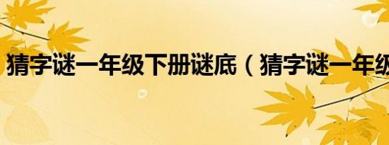 猜字谜一年级下册谜底（猜字谜一年级下册）