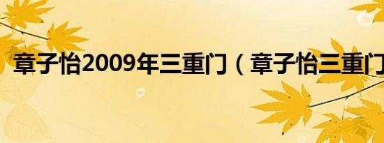 章子怡2009年三重门（章子怡三重门是啥）