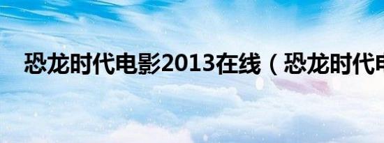 恐龙时代电影2013在线（恐龙时代电影）