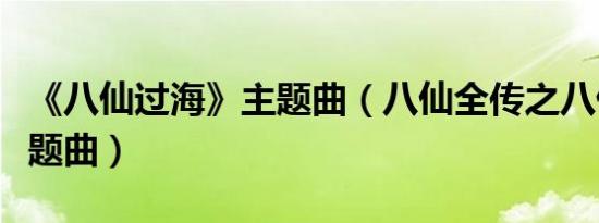 《八仙过海》主题曲（八仙全传之八仙过海主题曲）