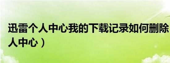 迅雷个人中心我的下载记录如何删除（迅雷个人中心）