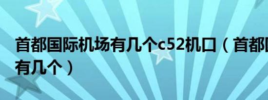 首都国际机场有几个c52机口（首都国际机场有几个）