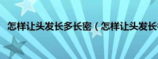 怎样让头发长多长密（怎样让头发长得多）