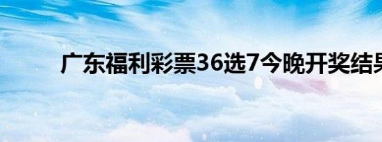 广东福利彩票36选7今晚开奖结果