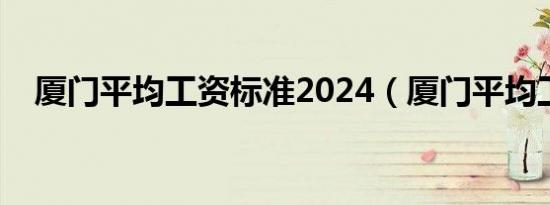 厦门平均工资标准2024（厦门平均工资）