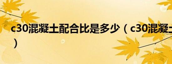 c30混凝土配合比是多少（c30混凝土配合比）