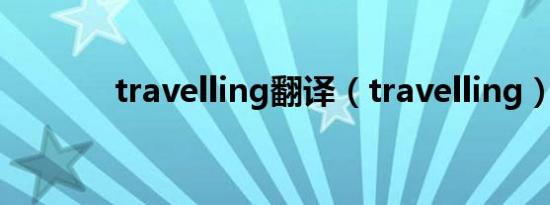 travelling翻译（travelling）