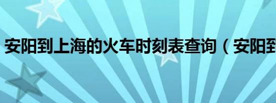 安阳到上海的火车时刻表查询（安阳到上海）