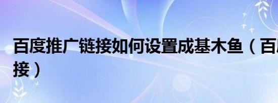 百度推广链接如何设置成基木鱼（百度推广链接）