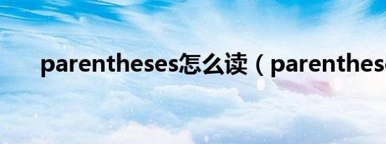 parentheses怎么读（parentheses）