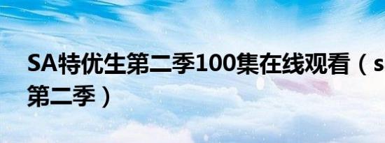 SA特优生第二季100集在线观看（sa特优生第二季）