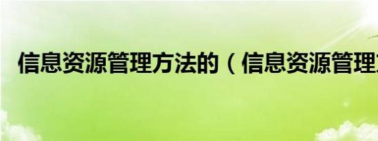 信息资源管理方法的（信息资源管理方法）