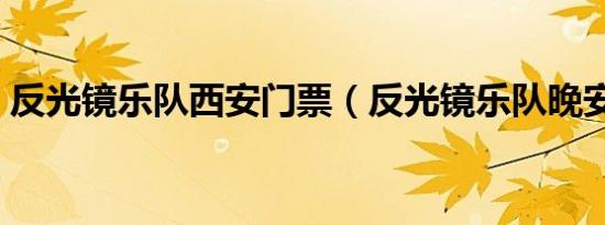 反光镜乐队西安门票（反光镜乐队晚安北京）