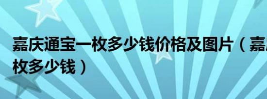 嘉庆通宝一枚多少钱价格及图片（嘉庆通宝一枚多少钱）