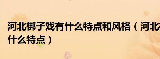 河北梆子戏有什么特点和风格（河北梆子戏有什么特点）