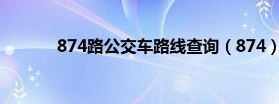 874路公交车路线查询（874）