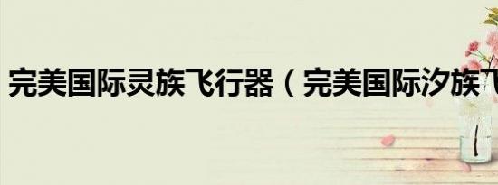 完美国际灵族飞行器（完美国际汐族飞行器）