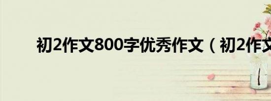 初2作文800字优秀作文（初2作文）