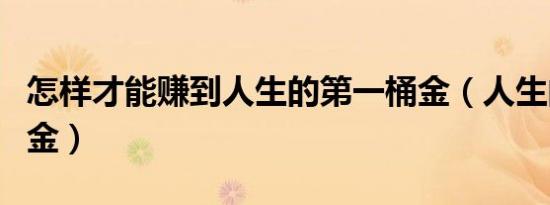 怎样才能赚到人生的第一桶金（人生的第一桶金）