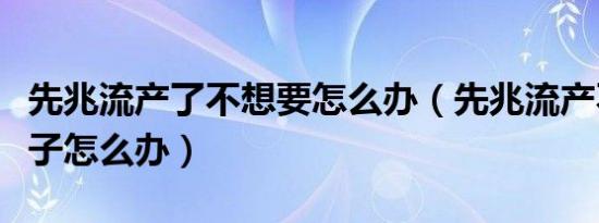 先兆流产了不想要怎么办（先兆流产不想要孩子怎么办）