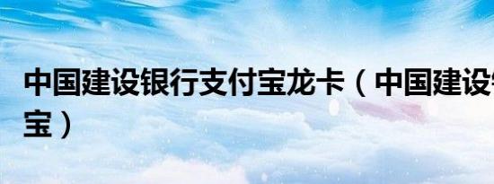 中国建设银行支付宝龙卡（中国建设银行支付宝）