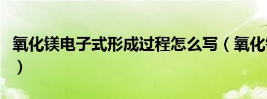 氧化镁电子式形成过程怎么写（氧化镁电子式）