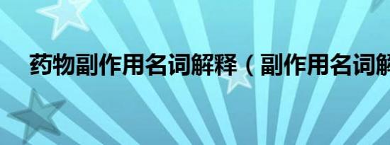 药物副作用名词解释（副作用名词解释）