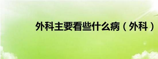 外科主要看些什么病（外科）