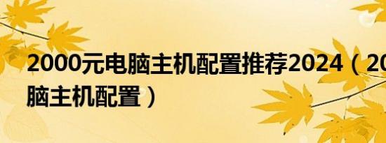 2000元电脑主机配置推荐2024（2000元电脑主机配置）