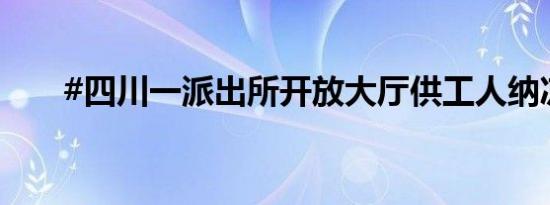 #四川一派出所开放大厅供工人纳凉#