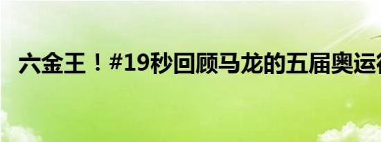 六金王！#19秒回顾马龙的五届奥运征程#