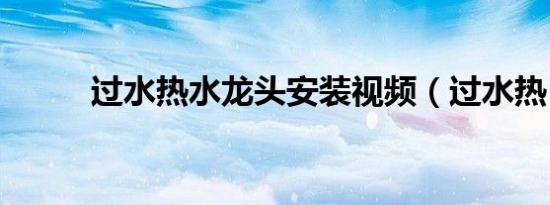 过水热水龙头安装视频（过水热）