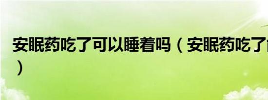 安眠药吃了可以睡着吗（安眠药吃了能摸醒嘛）