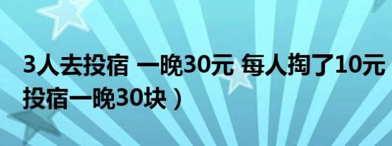 3人去投宿 一晚30元 每人掏了10元（三人去投宿一晚30块）