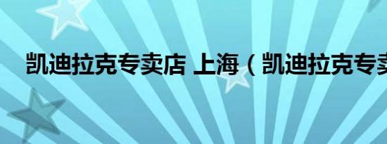 凯迪拉克专卖店 上海（凯迪拉克专卖店）