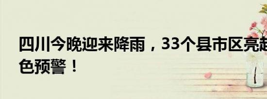 四川今晚迎来降雨，33个县市区亮起地灾黄色预警！