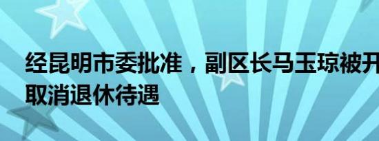 经昆明市委批准，副区长马玉琼被开除党籍、取消退休待遇