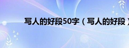 写人的好段50字（写人的好段）