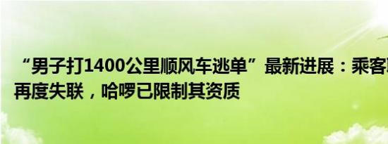 “男子打1400公里顺风车逃单”最新进展：乘客联系车主后再度失联，哈啰已限制其资质