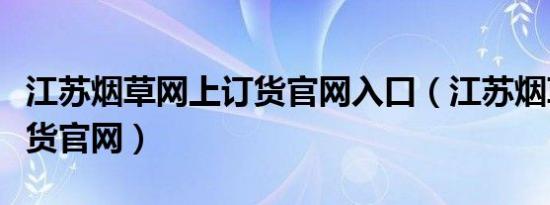 江苏烟草网上订货官网入口（江苏烟草网上订货官网）