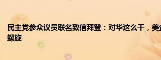 民主党参众议员联名致信拜登：对华这么干，美企陷入死亡螺旋