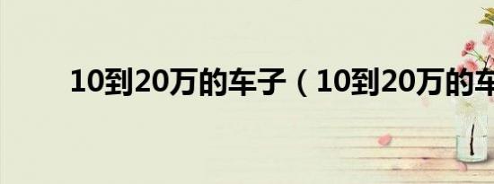 10到20万的车子（10到20万的车）