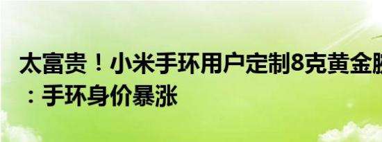 太富贵！小米手环用户定制8克黄金腕带 网友：手环身价暴涨