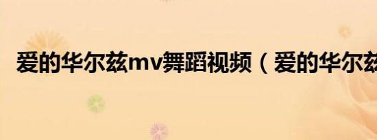 爱的华尔兹mv舞蹈视频（爱的华尔兹mv）