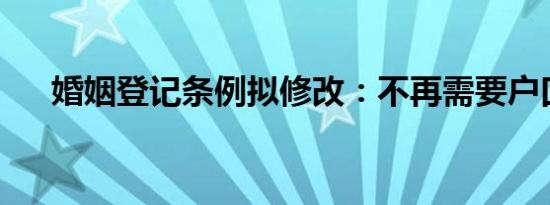 婚姻登记条例拟修改：不再需要户口簿