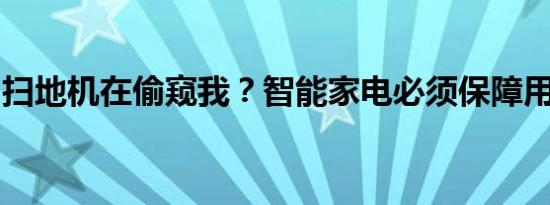 扫地机在偷窥我？智能家电必须保障用户隐私