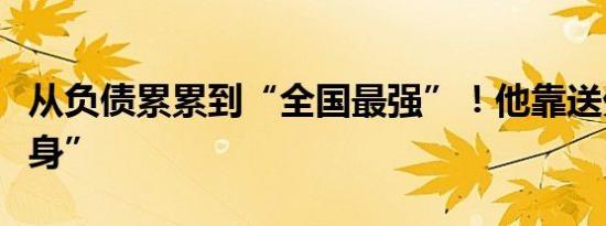 从负债累累到“全国最强”！他靠送外卖“翻身”