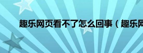 趣乐网页看不了怎么回事（趣乐网）