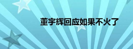 董宇辉回应如果不火了