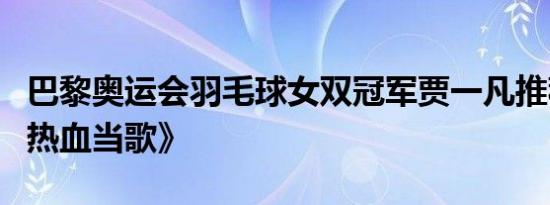 巴黎奥运会羽毛球女双冠军贾一凡推荐舞剧《热血当歌》